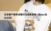 兀币客户身份证银行认证安全吗（兀kyc怎么认证）