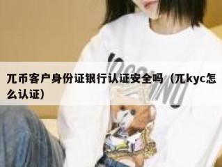 兀币客户身份证银行认证安全吗（兀kyc怎么认证）