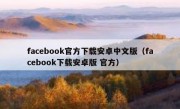 facebook官方下载安卓中文版（facebook下载安卓版 官方）