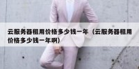 云服务器租用价格多少钱一年（云服务器租用价格多少钱一年啊）