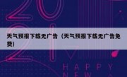 天气预报下载无广告（天气预报下载无广告免费）
