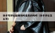 快手写评论能赚钱吗是真的吗吗（快手评论怎么写）