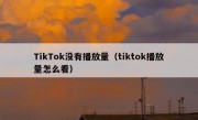 TikTok没有播放量（tiktok播放量怎么看）