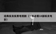 经典反贪反黑电视剧（一生必看10部反贪电影）