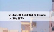 youtube翻译评论翻译器（youtube 评论 翻译）