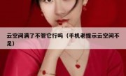 云空间满了不管它行吗（手机老提示云空间不足）