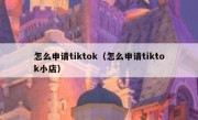 怎么申请tiktok（怎么申请tiktok小店）