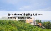 做facebook广告投放怎么样（facebook广告投放好做吗）