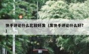 快手评论什么比较好发（发快手评论什么好?）