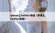iphone上twitter教程（苹果上twitter教程）