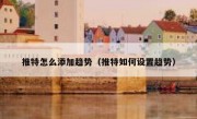 推特怎么添加趋势（推特如何设置趋势）