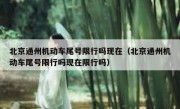 北京通州机动车尾号限行吗现在（北京通州机动车尾号限行吗现在限行吗）