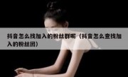抖音怎么找加入的粉丝群呢（抖音怎么查找加入的粉丝团）