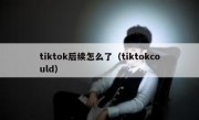 tiktok后续怎么了（tiktokcould）