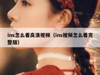 ins怎么看高清视频（ins视频怎么看完整版）