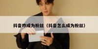 抖音咋成为粉丝（抖音怎么成为粉丝）