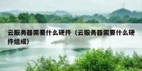云服务器需要什么硬件（云服务器需要什么硬件组成）