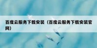 百度云服务下载安装（百度云服务下载安装官网）