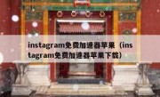 instagram免费加速器苹果（instagram免费加速器苹果下载）