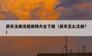 派币注册流程视频大全下载（派币怎么注册?）