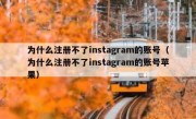 为什么注册不了instagram的账号（为什么注册不了instagram的账号苹果）