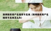 微博搜索用户名搜索不出来（微博搜索用户名搜索不出来怎么办）