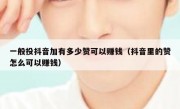 一般投抖音加有多少赞可以赚钱（抖音里的赞怎么可以赚钱）