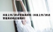 抖音上热门的点赞是真的吗（抖音上热门的点赞是真的吗还是假的）