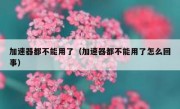 加速器都不能用了（加速器都不能用了怎么回事）