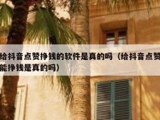给抖音点赞挣钱的软件是真的吗（给抖音点赞能挣钱是真的吗）