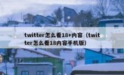 twitter怎么看18+内容（twitter怎么看18内容手机版）