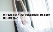 为什么快手别人评论会自动删除掉（快手莫名其妙评论别人）