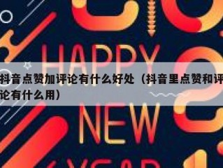 抖音点赞加评论有什么好处（抖音里点赞和评论有什么用）
