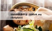 tiktok购物平台（tiktok marketplace）