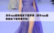 派币app最新版本下载苹果（派币app最新版本下载苹果手机）