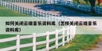 如何关闭云端音乐资料库（怎样关闭云端音乐资料库）
