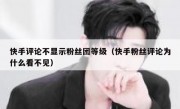 快手评论不显示粉丝团等级（快手粉丝评论为什么看不见）