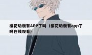 樱花动漫有APP了吗（樱花动漫有app了吗在线观看）