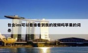 包含ins可以看谁看到我的视频吗苹果的词条