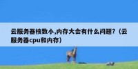 云服务器核数小,内存大会有什么问题?（云服务器cpu和内存）