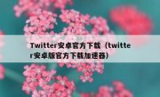 Twitter安卓官方下载（twitter安卓版官方下载加速器）