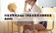 抖音点赞关注app（抖音点赞关注赚佣金是真的吗）