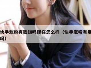 快手涨粉有钱赚吗现在怎么样（快手涨粉有用吗）