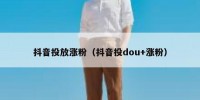 抖音投放涨粉（抖音投dou+涨粉）