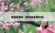 推特收费吗（推特是免费的吗）
