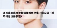 派币注册流程视频操作教程全集下载安装（派币钱包注册教程）