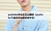 youtube评论区怎么翻译（youtube下面的评论翻译成中文）
