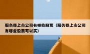 服务器上市公司有哪些股票（服务器上市公司有哪些股票可以买）