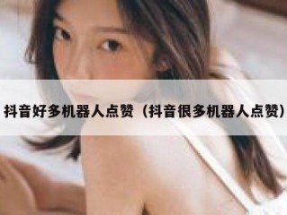 抖音好多机器人点赞（抖音很多机器人点赞）