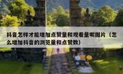 抖音怎样才能增加点赞量和观看量呢图片（怎么增加抖音的浏览量和点赞数）
